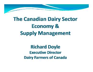 In this presentation: y Dairy Farmers of Canada y Canadian dairy sector & economy y Supply management in dairy Supply management in dairy y Benefits and challenges