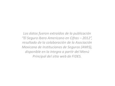 Los datos fueron extraídos de la publicación “El Seguro Ibero Americano en Cifras – 2012”, resultado de la colaboración de la Asociación Mexicana de Instituciones de Seguros (AMIS), disponible en la íntegra a 