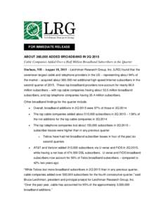 FOR IMMEDIATE RELEASE ABOUT 360,000 ADDED BROADBAND IN 2Q 2015 Cable Companies Added Over a Half Million Broadband Subscribers in the Quarter Durham, NH – August 18, 2015 – Leichtman Research Group, Inc. (LRG) found 