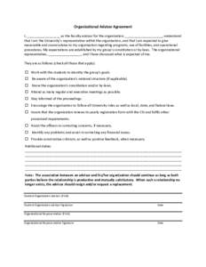 Organizational Advisor Agreement I, __________________ as the faculty advisor for the organization, ____________________, understand that I am the University’s representative within the organization, and that I am expe