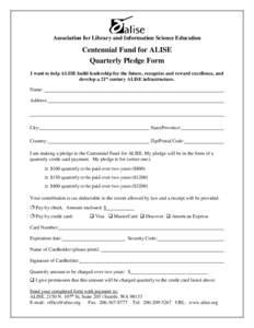 Association for Library and Information Science Education  Centennial Fund for ALISE Quarterly Pledge Form I want to help ALISE build leadership for the future, recognize and reward excellence, and develop a 21st century