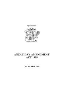 Queensland  ANZAC DAY AMENDMENT ACT[removed]Act No. 64 of 1999