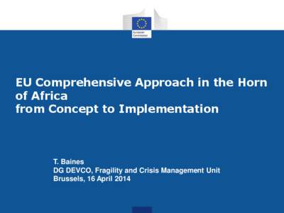 EU Comprehensive Approach in the Horn of Africa from Concept to Implementation T. Baines DG DEVCO, Fragility and Crisis Management Unit