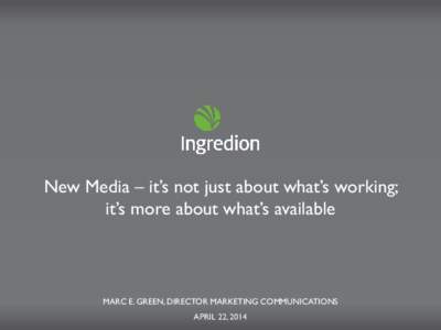 New Media – it’s not just about what’s working; it’s more about what’s available MARC E. GREEN, DIRECTOR MARKETING COMMUNICATIONS APRIL 22, 2014