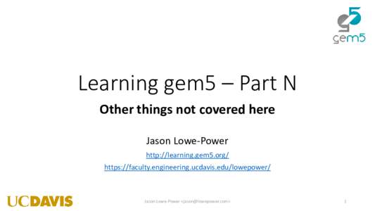 Learning gem5 – Part N Other things not covered here Jason Lowe-Power http://learning.gem5.org/ https://faculty.engineering.ucdavis.edu/lowepower/