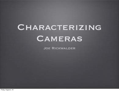 Characterizing Cameras Joe Rickwalder Friday, August 2, 13