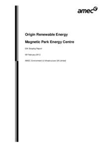 Origin Renewable Energy Magnetic Park Energy Centre EIA Scoping Report 09 February 2012 AMEC Environment & Infrastructure UK Limited