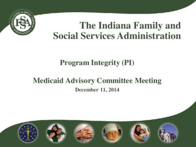 The Indiana Family and Social Services Administration Program Integrity (PI) Medicaid Advisory Committee Meeting December 11, 2014