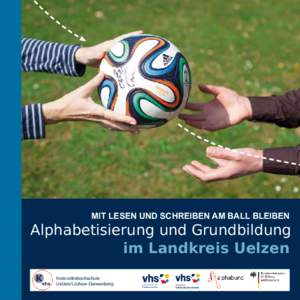 MIT LESEN UND SCHREIBEN AM BALL BLEIBEN  Alphabetisierung und Grundbildung im Landkreis Uelzen Kreisvolkshochschule Uelzen/Lüchow-Dannenberg