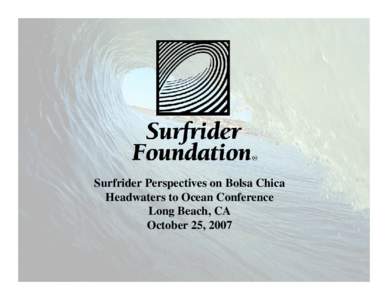 Surfrider Perspectives on Bolsa Chica Headwaters to Ocean Conference Long Beach, CA October 25, 2007  Mission Statement