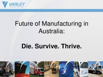 Future of Manufacturing in Australia: Die. Survive. Thrive. Jeff Phillips – Varley Group Managing Director since 1995