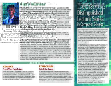 Vijay Kumar is the UPS Foundation Professor in the School of Engineering and Applied Science at the University of Pennsylvania. He received his Bachelors of Technology from the Indian Institute of Technology, Kanpur and 