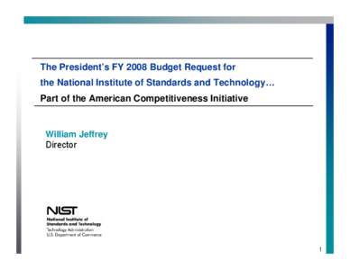 The President’s FY 2008 Budget Request for the National Institute of Standards and Technology… Part of the American Competitiveness Initiative William Jeffrey Director