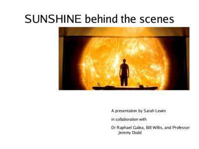 SUNSHINE behind the scenes  A presentation by Sarah Lewin in collaboration with Dr Raphael Galea, Bill Willis, and Professor Jeremy Dodd