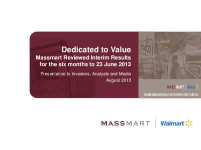 Dedicated to Value Massmart Reviewed Interim Results for the six months to 23 June 2013 Presentation to Investors, Analysts and Media August 2013