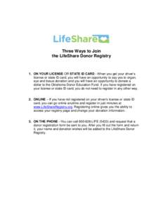 Three Ways to Join the LifeShare Donor Registry 1. ON YOUR LICENSE OR STATE ID CARD - When you get your driver’s license or state ID card, you will have an opportunity to say yes to organ, eye and tissue donation and y