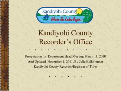 Kandiyohi County Recorder’s Office Presentation for Department Head Meeting March 11, 2010 And Updated November 1, 2011, By Julie Kalkbrenner Kandiyohi County Recorder/Registrar of Titles