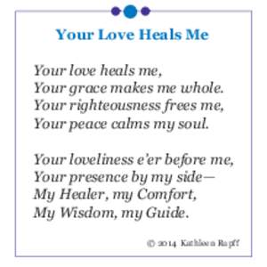 Your Love Heals Me  Your love heals me, Your grace makes me whole. Your righteousness frees me, Your peace calms my soul.