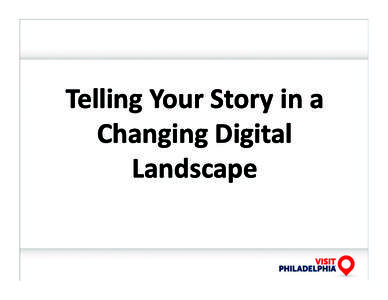 Telling	
  Your	
  Story	
  in	
  a	
   Changing	
  Digital	
   Landscape	
   Visit	
  Philadelphia’s	
  Mission	
  	
   •  Visit	
  Philadelphia	
  is	
  a	
  501	
  (c)(3)	
  organiza9on	
  