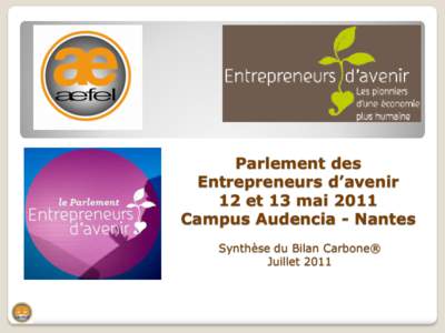 Parlement des Entrepreneurs d’avenir 12 et 13 mai 2011 Campus Audencia - Nantes Synthèse du Bilan Carbone® Juillet 2011