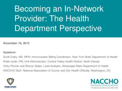 Becoming an In-Network Provider: The Health Department Perspective November 18, 2013 Speakers: Scott Coley, MS, MPH, Immunization Billing Coordinator, New York State Department of Health