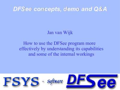DFSee concepts, demo and Q&A  Jan van Wijk How to use the DFSee program more effectively by understanding its capabilities and some of the internal workings