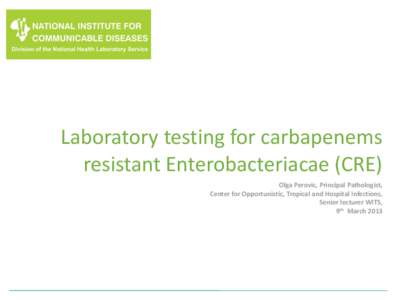 Laboratory testing for carbapenems resistant Enterobacteriacae (CRE) Olga Perovic, Principal Pathologist, Center for Opportunistic, Tropical and Hospital Infections, Senior lecturer WITS, 9th March 2013