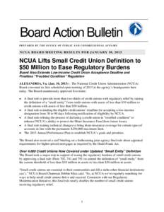 Board Action Bulletin PREPARED BY THE OFFICE OF PUBLIC AND CONGRESSIONAL AFFAIRS NCUA BOARD MEETING RESULTS FOR JANUARY 10, 2013  NCUA Lifts Small Credit Union Definition to