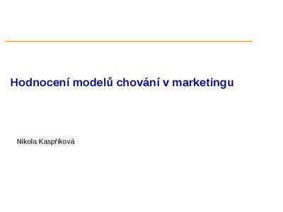 Hodnocení modelů chování v marketingu  Nikola Kaspříková Motivace modelování v marketingu Cílem je efektivně poznat zákazníky a porozumět
