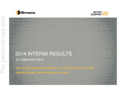 For personal use only[removed]INTERIM RESULTS 20 FEBRUARY 2014 KEN LEWSEY, MANAGING DIRECTOR & CHIEF EXECUTIVE OFFICER STEPHEN GOBBY, CHIEF FINANCIAL OFFICER