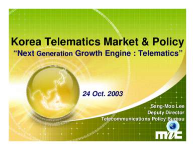 Korea Telematics Market & Policy “Next Generation Growth Engine : Telematics” 24 OctSang-Moo Lee Deputy Director