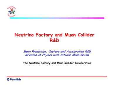 Neutrino Factory and Muon Collider R&D Muon Production, Capture and Acceleration R&D directed at Physics with Intense Muon Beams The Neutrino Factory and Muon Collider Collaboration