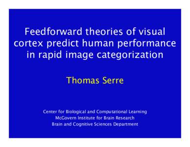 Feedforward theories of visual cortex predict human performance in rapid image categorization Thomas Serre Center for Biological and Computational Learning McGovern Institute for Brain Research