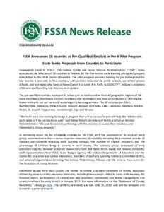 FOR IMMEDIATE RELEASE  FSSA Announces 18 counties as Pre-Qualified Finalists in Pre-K Pilot Program State Seeks Proposals from Counties to Participate Indianapolis (June 4, [removed]The Indiana Family and Social Services 