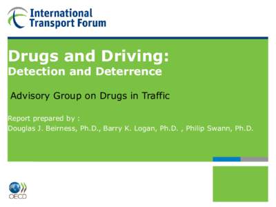 Drugs and Driving: Detection and Deterrence Advisory Group on Drugs in Traffic Report prepared by : Douglas J. Beirness, Ph.D., Barry K. Logan, Ph.D. , Philip Swann, Ph.D.