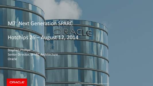 M7: Next Generation SPARC Hotchips 26 – August 12, 2014 Stephen Phillips Senior Director, SPARC Architecture Oracle