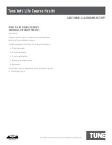 Tune Into Life Course Health ADDITIONAL CLASSROOM ACTIVITY WHAT IS LIFE COURSE HEALTH? INDIVIDUAL OR GROUP PROJECT. Directions: Create a poster, skit, or PowerPoint that illustrates