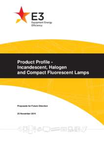Product Profile Incandescent, Halogen and Compact Fluorescent Lamps Proposals for Future Direction  25 November 2014