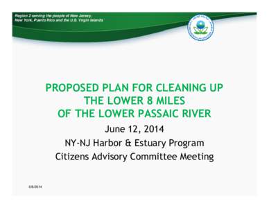 Region 2 serving the people of New Jersey, New York, Puerto Rico and the U.S. Virgin Islands PROPOSED PLAN FOR CLEANING UP THE LOWER 8 MILES OF THE LOWER PASSAIC RIVER