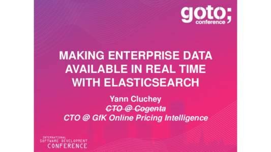 MAKING ENTERPRISE DATA AVAILABLE IN REAL TIME WITH ELASTICSEARCH Yann Cluchey CTO @ Cogenta CTO @ GfK Online Pricing Intelligence