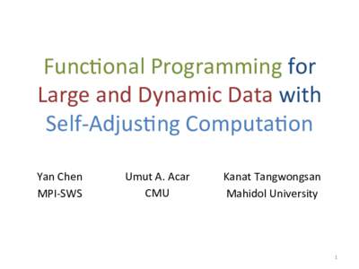 Func%onal	
  Programming	
  for	
   Large	
  and	
  Dynamic	
  Data	
  with	
   Self-­‐Adjus%ng	
  Computa%on	
   Yan	
  Chen	
   MPI-­‐SWS	
  
