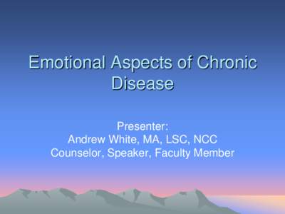 Emotional Aspects of Chronic Disease Presenter: Andrew White, MA, LSC, NCC Counselor, Speaker, Faculty Member