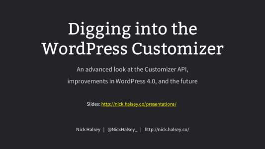 Digging into the WordPress Customizer An advanced look at the Customizer API, improvements in WordPress 4.0, and the future Slides: http://nick.halsey.co/presentations/