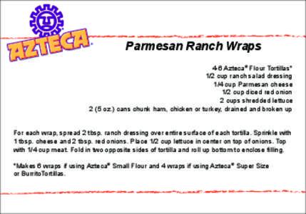 Parmesan Ranch Wraps 4-6 Azteca® Flour Tortillas* 1/2 cup ranch salad dressing 1/4 cup Parmesan cheese 1/2 cup diced red onion 2 cups shredded lettuce