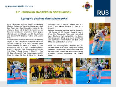 21st JIDOKWAN MASTERS IN OBERHAUSEN Lyong-Ho gewinnt Mannschaftspokal Am 8. November fand das diesjährige Jidokwan Masters Taekwondo Turnier in Oberhausen statt. Das Team der Ruhr-Universität, Lyong-Ho Bochum, ist dabe