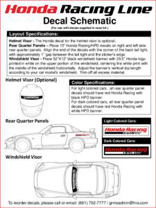 Decal Schematic (For use with decals supplied in racer kit.) Layout Specifications: Helmet Visor - The Honda decal for the helmet visor is optional. Rear Quarter Panels – Place 15” Honda Racing/HPD decals on right an