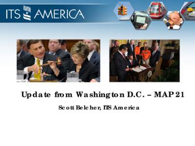 Update from Washington D.C. – MAP 21 Scott Belcher, ITS America Where Are We Today? • Moving Ahead for Progress in the 21st Century Act (MAP-21) Conference Report passes Congress