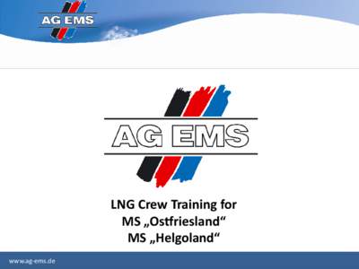 LNG Crew Training for MS „Ostfriesland“ MS „Helgoland“ www.ag-ems.de  AG EMS LNG Projects