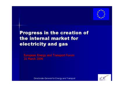 Progress in the creation of the internal market for electricity and gas European Energy and Transport Forum 31 March 2006