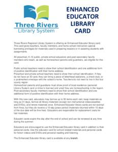 ENHANCED EDUCATOR LIBRARY CARD Three Rivers Regional Library System is offering an Enhanced Educator library card. This card gives teachers, faculty members, and home school instructors special